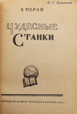Перля З.Н. Чудесные станки. М.: Издательство ЦК ВЛКСМ «Молодая гвардия», 1944.